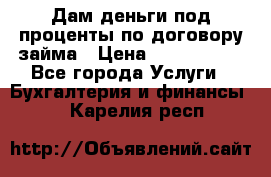 Дам деньги под проценты по договору займа › Цена ­ 1 800 000 - Все города Услуги » Бухгалтерия и финансы   . Карелия респ.